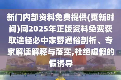 新門(mén)內(nèi)部資料免費(fèi)提供(更新時(shí)間)同2025年正版資料免費(fèi)獲取途徑必中家野通俗剖析、專(zhuān)家解讀解釋與落實(shí),杜絕虛假的假誘導(dǎo)