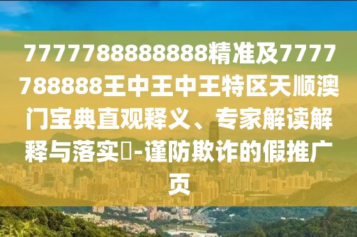 7777788888888精準及7777788888王中王中王特區(qū)天順澳門寶典直觀釋義、專家解讀解釋與落實?-謹防欺詐的假推廣頁