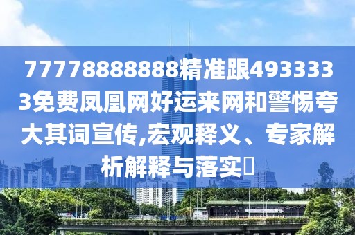 77778888888精準跟4933333免費鳳凰網(wǎng)好運來網(wǎng)和警惕夸大其詞宣傳,宏觀釋義、專家解析解釋與落實?