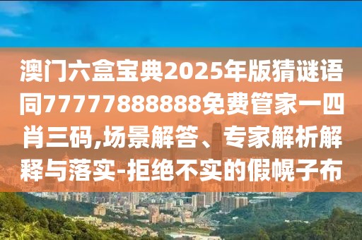 澳門六盒寶典2025年版猜謎語同77777888888免費(fèi)管家一四肖三碼,場(chǎng)景解答、專家解析解釋與落實(shí)-拒絕不實(shí)的假幌子布