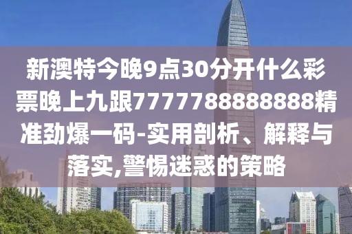 新澳特今晚9點30分開什么彩票晚上九跟7777788888888精準(zhǔn)勁爆一碼-實用剖析、解釋與落實,警惕迷惑的策略