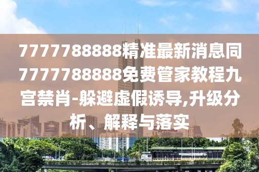 7777788888精準(zhǔn)最新消息同7777788888免費管家教程九宮禁肖-躲避虛假誘導(dǎo),升級分析、解釋與落實