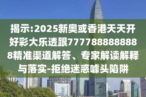 揭示:2025新奧或香港天天開好彩大樂透跟7777888888888精準(zhǔn)渠道解答、專家解讀解釋與落實(shí)-拒絕迷惑噱頭陷阱