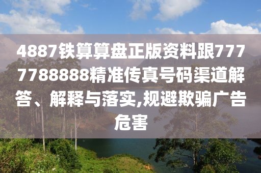 4887鐵算算盤正版資料跟7777788888精準傳真號碼渠道解答、解釋與落實,規(guī)避欺騙廣告危害