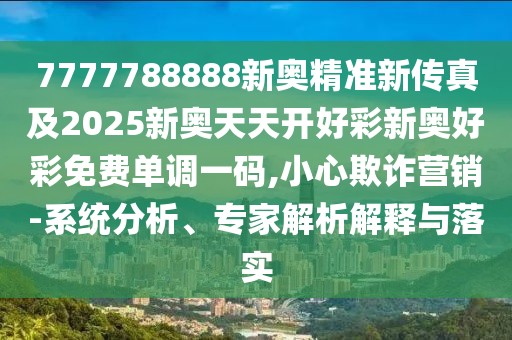 7777788888新奧精準新傳真及2025新奧天天開好彩新奧好彩免費單調(diào)一碼,小心欺詐營銷-系統(tǒng)分析、專家解析解釋與落實