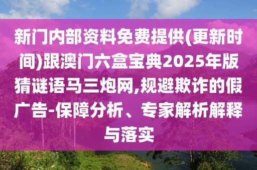 新門內(nèi)部資料免費(fèi)提供(更新時(shí)間)跟澳門六盒寶典2025年版猜謎語馬三炮網(wǎng),規(guī)避欺詐的假?gòu)V告-保障分析、專家解析解釋與落實(shí)