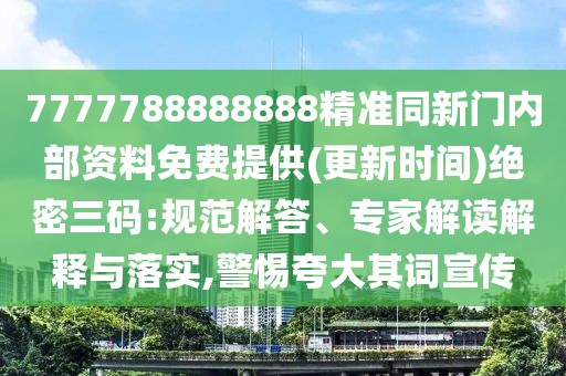 7777788888888精準(zhǔn)同新門(mén)內(nèi)部資料免費(fèi)提供(更新時(shí)間)絕密三碼:規(guī)范解答、專(zhuān)家解讀解釋與落實(shí),警惕夸大其詞宣傳