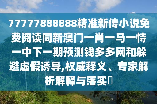 77777888888精準新傳小說免費閱讀同新澳門一肖一馬一恃一中下一期預測錢多多網和躲避虛假誘導,權威釋義、專家解析解釋與落實?