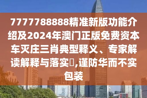7777788888精準新版功能介紹及2024年澳門正版免費資本車滅莊三肖典型釋義、專家解讀解釋與落實?,謹防華而不實包裝