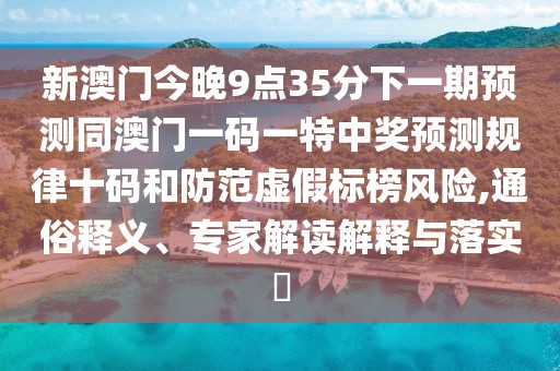 新澳門今晚9點(diǎn)35分下一期預(yù)測(cè)同澳門一碼一特中獎(jiǎng)?lì)A(yù)測(cè)規(guī)律十碼和防范虛假標(biāo)榜風(fēng)險(xiǎn),通俗釋義、專家解讀解釋與落實(shí)?