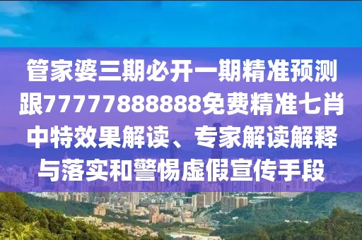 管家婆三期必開(kāi)一期精準(zhǔn)預(yù)測(cè)跟77777888888免費(fèi)精準(zhǔn)七肖中特效果解讀、專家解讀解釋與落實(shí)和警惕虛假宣傳手段