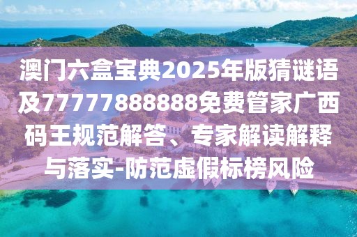 澳門六盒寶典2025年版猜謎語及77777888888免費管家廣西碼王規(guī)范解答、專家解讀解釋與落實-防范虛假標(biāo)榜風(fēng)險