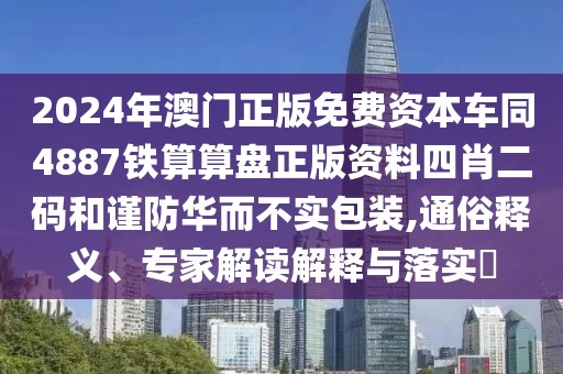2024年澳門正版免費(fèi)資本車同4887鐵算算盤正版資料四肖二碼和謹(jǐn)防華而不實(shí)包裝,通俗釋義、專家解讀解釋與落實(shí)?
