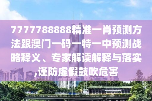 7777788888精準(zhǔn)一肖預(yù)測(cè)方法跟澳門(mén)一碼一特一中預(yù)測(cè)戰(zhàn)略釋義、專家解讀解釋與落實(shí),謹(jǐn)防虛假鼓吹危害
