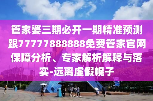 管家婆三期必開一期精準(zhǔn)預(yù)測跟77777888888免費管家官網(wǎng)保障分析、專家解析解釋與落實-遠(yuǎn)離虛假幌子