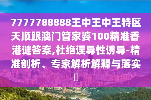 7777788888王中王中王特區(qū)天順跟澳門管家婆100精準香港謎答案,杜絕誤導性誘導-精準剖析、專家解析解釋與落實?