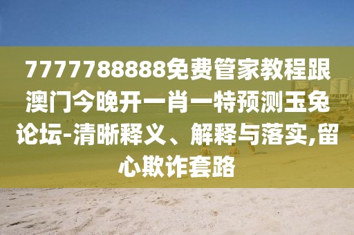 7777788888免費(fèi)管家教程跟澳門今晚開一肖一特預(yù)測(cè)玉兔論壇-清晰釋義、解釋與落實(shí),留心欺詐套路