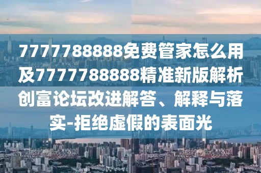 7777788888免費(fèi)管家怎么用及7777788888精準(zhǔn)新版解析創(chuàng)富論壇改進(jìn)解答、解釋與落實(shí)-拒絕虛假的表面光