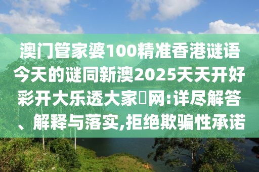 澳門管家婆100精準香港謎語今天的謎同新澳2025天天開好彩開大樂透大家發(fā)網(wǎng):詳盡解答、解釋與落實,拒絕欺騙性承諾