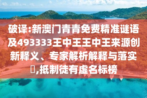 破譯:新澳門青青免費(fèi)精準(zhǔn)謎語及493333王中王王中王來源創(chuàng)新釋義、專家解析解釋與落實(shí)?,抵制徒有虛名標(biāo)榜