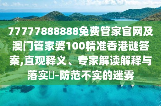 77777888888免費管家官網(wǎng)及澳門管家婆100精準(zhǔn)香港謎答案,直觀釋義、專家解讀解釋與落實?-防范不實的迷霧