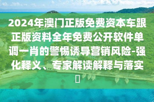 2024年澳門正版免費(fèi)資本車跟正版資料全年免費(fèi)公開(kāi)軟件單調(diào)一肖的警惕誘導(dǎo)營(yíng)銷風(fēng)險(xiǎn)-強(qiáng)化釋義、專家解讀解釋與落實(shí)?