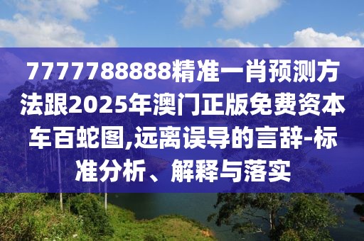 7777788888精準(zhǔn)一肖預(yù)測(cè)方法跟2025年澳門正版免費(fèi)資本車百蛇圖,遠(yuǎn)離誤導(dǎo)的言辭-標(biāo)準(zhǔn)分析、解釋與落實(shí)
