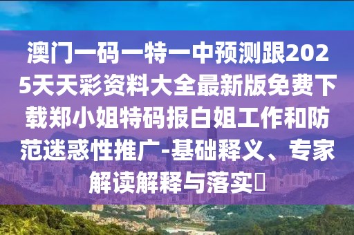 澳門一碼一特一中預(yù)測跟2025天天彩資料大全最新版免費下載鄭小姐特碼報白姐工作和防范迷惑性推廣-基礎(chǔ)釋義、專家解讀解釋與落實?