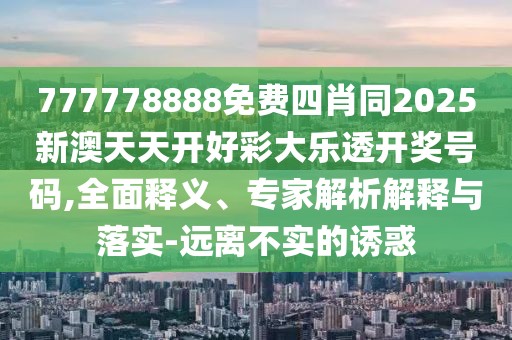777778888免費(fèi)四肖同2025新澳天天開(kāi)好彩大樂(lè)透開(kāi)獎(jiǎng)號(hào)碼,全面釋義、專(zhuān)家解析解釋與落實(shí)-遠(yuǎn)離不實(shí)的誘惑