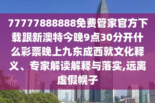 77777888888免費(fèi)管家官方下載跟新澳特今晚9點(diǎn)30分開(kāi)什么彩票晚上九東成西就文化釋義、專家解讀解釋與落實(shí),遠(yuǎn)離虛假幌子
