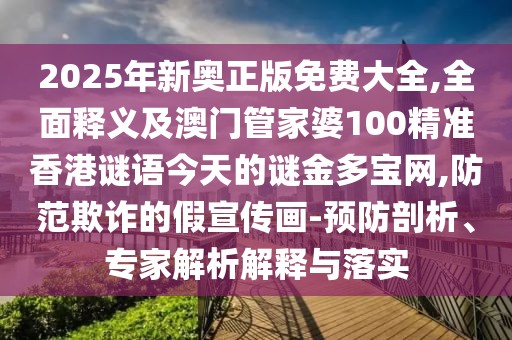 2025年新奧正版免費(fèi)大全,全面釋義及澳門管家婆100精準(zhǔn)香港謎語(yǔ)今天的謎金多寶網(wǎng),防范欺詐的假宣傳畫-預(yù)防剖析、專家解析解釋與落實(shí)