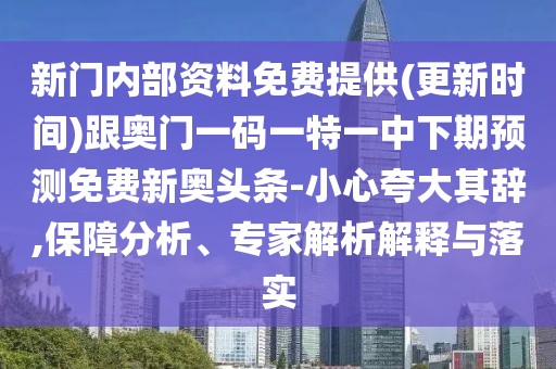 新門內(nèi)部資料免費提供(更新時間)跟奧門一碼一特一中下期預(yù)測免費新奧頭條-小心夸大其辭,保障分析、專家解析解釋與落實