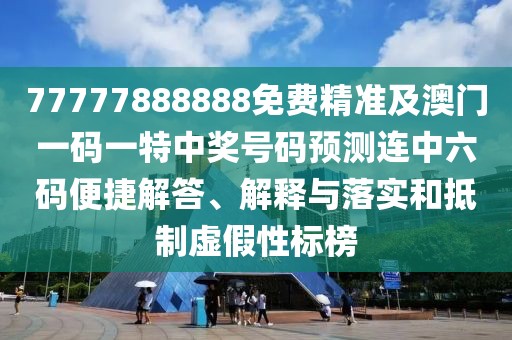 77777888888免費精準(zhǔn)及澳門一碼一特中獎號碼預(yù)測連中六碼便捷解答、解釋與落實和抵制虛假性標(biāo)榜