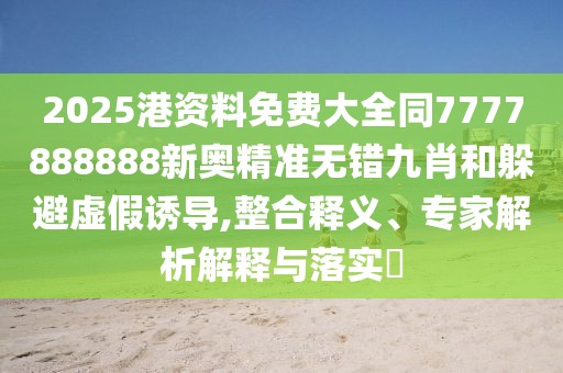 2025港資料免費大全同7777888888新奧精準(zhǔn)無錯九肖和躲避虛假誘導(dǎo),整合釋義、專家解析解釋與落實?