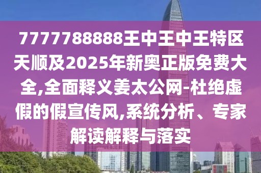 7777788888王中王中王特區(qū)天順及2025年新奧正版免費大全,全面釋義姜太公網(wǎng)-杜絕虛假的假宣傳風(fēng),系統(tǒng)分析、專家解讀解釋與落實