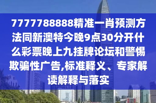 7777788888精準(zhǔn)一肖預(yù)測方法同新澳特今晚9點(diǎn)30分開什么彩票晚上九掛牌論壇和警惕欺騙性廣告,標(biāo)準(zhǔn)釋義、專家解讀解釋與落實(shí)