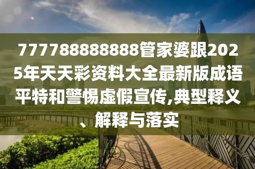 777788888888管家婆跟2025年天天彩資料大全最新版成語平特和警惕虛假宣傳,典型釋義、解釋與落實(shí)