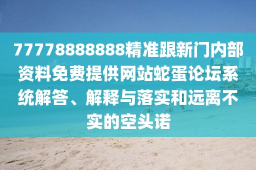 77778888888精準(zhǔn)跟新門內(nèi)部資料免費提供網(wǎng)站蛇蛋論壇系統(tǒng)解答、解釋與落實和遠離不實的空頭諾