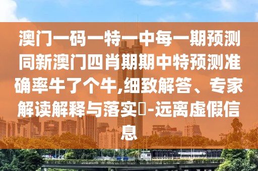 澳門一碼一特一中每一期預(yù)測(cè)同新澳門四肖期期中特預(yù)測(cè)準(zhǔn)確率牛了個(gè)牛,細(xì)致解答、專家解讀解釋與落實(shí)?-遠(yuǎn)離虛假信息