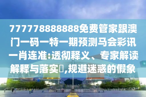 777778888888免費(fèi)管家跟澳門一碼一特一期預(yù)測馬會彩訊一肖連準(zhǔn):透徹釋義、專家解讀解釋與落實(shí)?,規(guī)避迷惑的假象