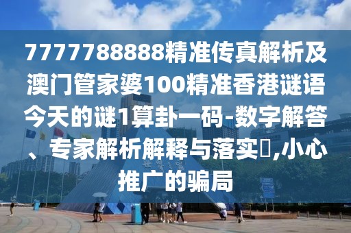 7777788888精準(zhǔn)傳真解析及澳門管家婆100精準(zhǔn)香港謎語(yǔ)今天的謎1算卦一碼-數(shù)字解答、專家解析解釋與落實(shí)?,小心推廣的騙局