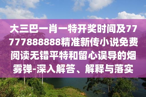 大三巴一肖一特開獎時間及77777888888精準新傳小說免費閱讀無錯平特和留心誤導的煙霧彈-深入解答、解釋與落實