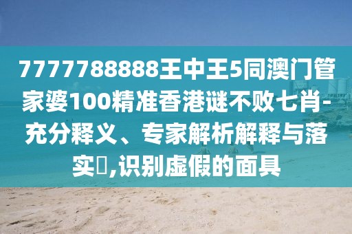 7777788888王中王5同澳門管家婆100精準(zhǔn)香港謎不敗七肖-充分釋義、專家解析解釋與落實(shí)?,識別虛假的面具