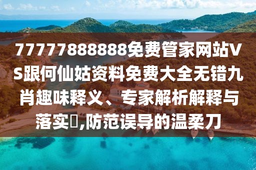 77777888888免費(fèi)管家網(wǎng)站VS跟何仙姑資料免費(fèi)大全無(wú)錯(cuò)九肖趣味釋義、專(zhuān)家解析解釋與落實(shí)?,防范誤導(dǎo)的溫柔刀