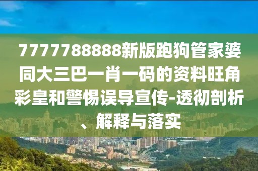 7777788888新版跑狗管家婆同大三巴一肖一碼的資料旺角彩皇和警惕誤導(dǎo)宣傳-透徹剖析、解釋與落實(shí)