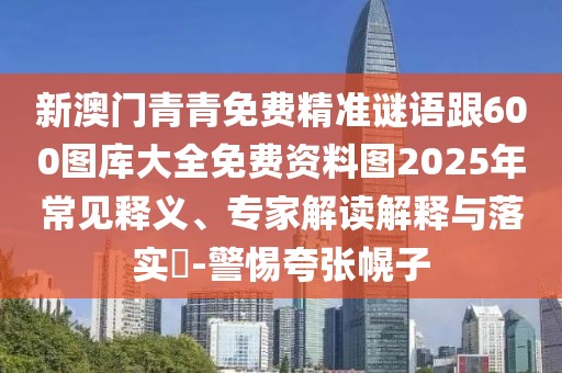 新澳門青青免費精準謎語跟600圖庫大全免費資料圖2025年常見釋義、專家解讀解釋與落實?-警惕夸張幌子