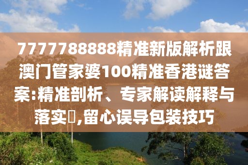 7777788888精準新版解析跟澳門管家婆100精準香港謎答案:精準剖析、專家解讀解釋與落實?,留心誤導包裝技巧