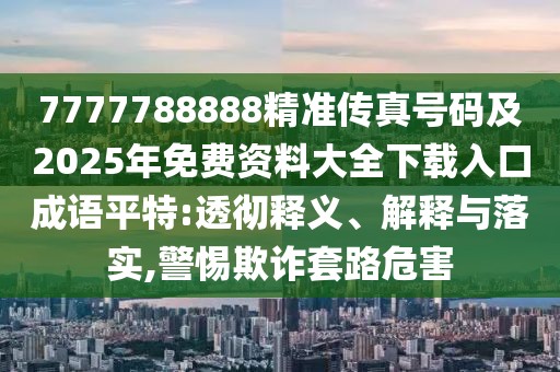 7777788888精準傳真號碼及2025年免費資料大全下載入口成語平特:透徹釋義、解釋與落實,警惕欺詐套路危害