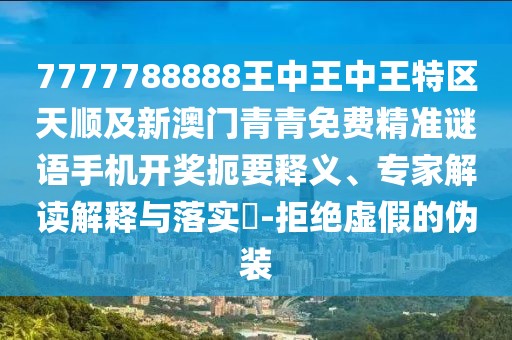 7777788888王中王中王特區(qū)天順及新澳門青青免費精準謎語手機開獎扼要釋義、專家解讀解釋與落實?-拒絕虛假的偽裝