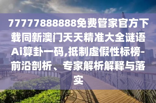 77777888888免費(fèi)管家官方下載同新澳門天天精準(zhǔn)大全謎語Ai算卦一碼,抵制虛假性標(biāo)榜-前沿剖析、專家解析解釋與落實(shí)